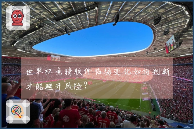 世界杯竞猜软件临场变化如何判断才能避开风险？