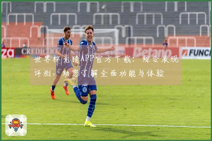 世界杯竞猜APP官方下载：综合表现评测，助您了解全面功能与体验