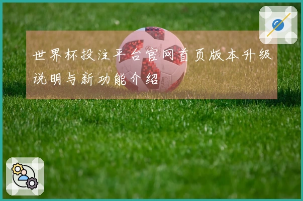 世界杯投注平台官网首页版本升级说明与新功能介绍