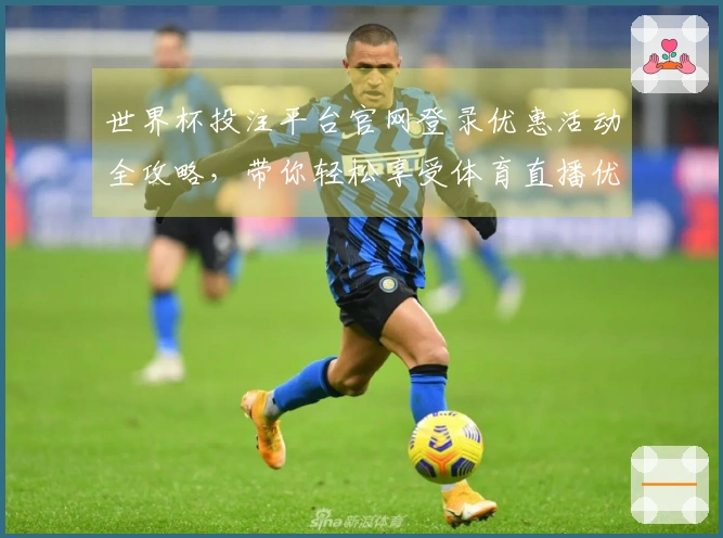 世界杯投注平台官网登录优惠活动全攻略，带你轻松享受体育直播优势