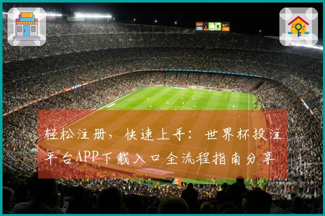 轻松注册，快速上手：世界杯投注平台APP下载入口全流程指南分享