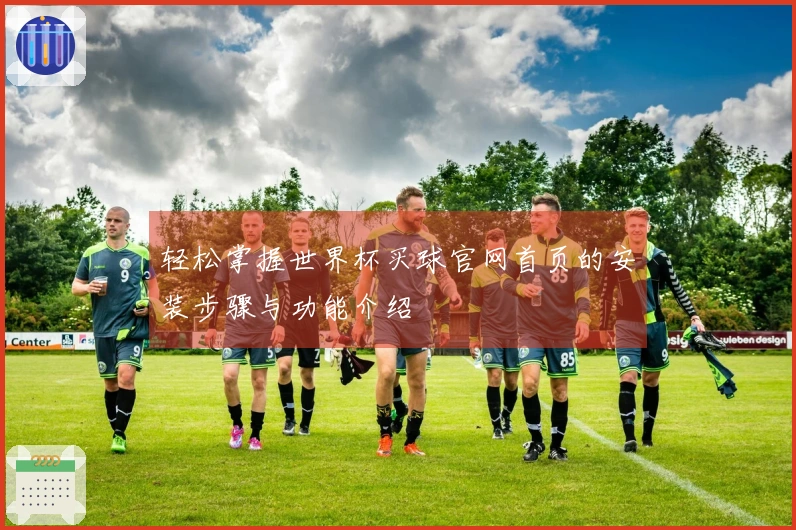 轻松掌握世界杯买球官网首页的安装步骤与功能介绍