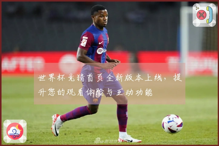 世界杯竞猜首页全新版本上线，提升您的观看体验与互动功能