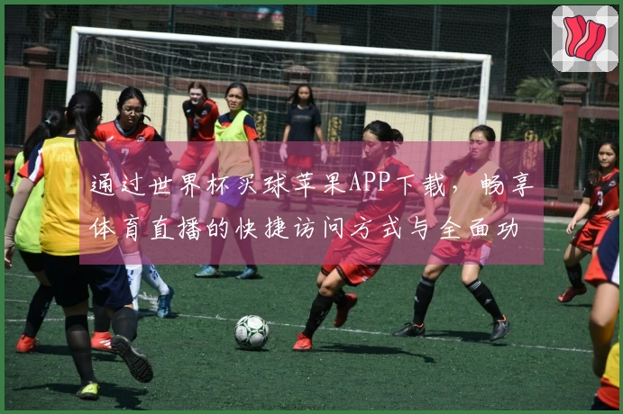 通过世界杯买球苹果APP下载，畅享体育直播的快捷访问方式与全面功能介绍