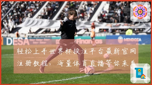 轻松上手世界杯投注平台最新官网注册教程，海量体育直播等你来看