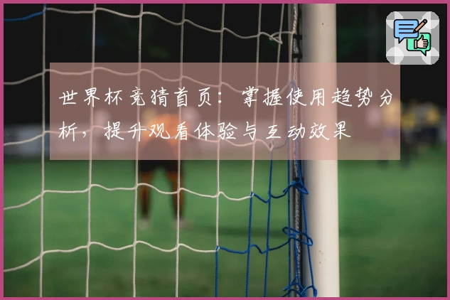 世界杯竞猜首页：掌握使用趋势分析，提升观看体验与互动效果