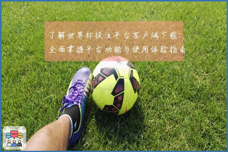 了解世界杯投注平台客户端下载：全面掌握平台功能与使用体验指南