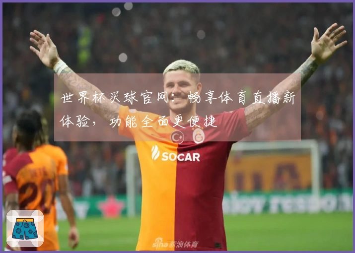 世界杯买球官网：畅享体育直播新体验，功能全面更便捷