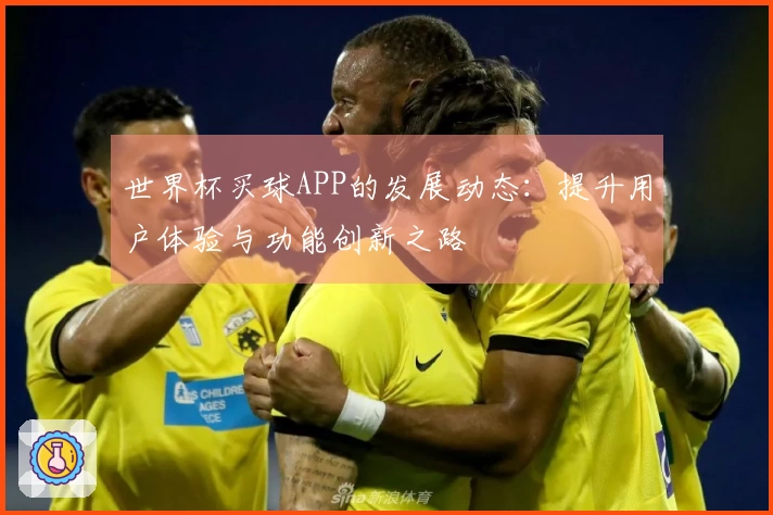 世界杯买球APP的发展动态：提升用户体验与功能创新之路