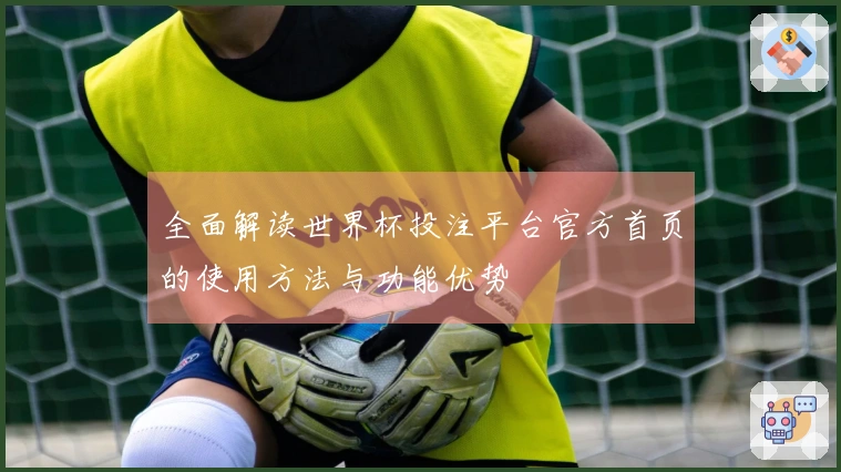 全面解读世界杯投注平台官方首页的使用方法与功能优势