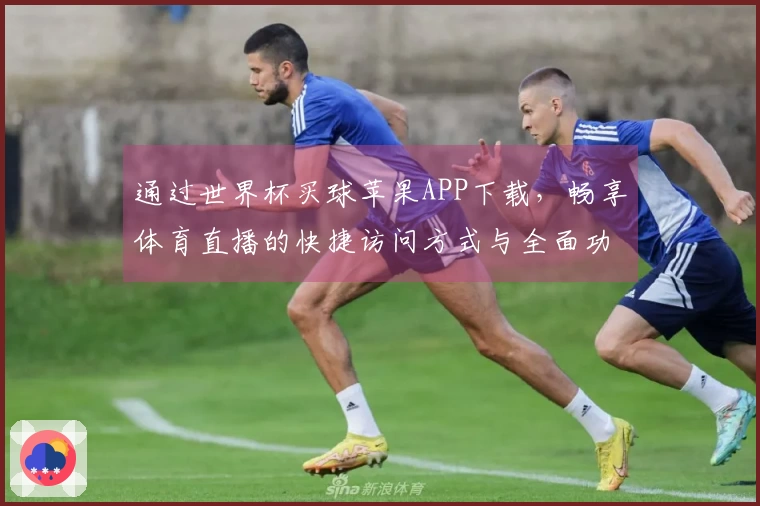 通过世界杯买球苹果APP下载，畅享体育直播的快捷访问方式与全面功能介绍
