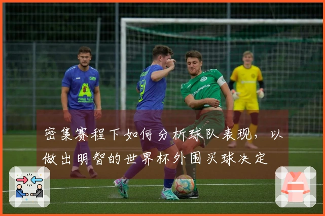 密集赛程下如何分析球队表现，以做出明智的世界杯外围买球决定