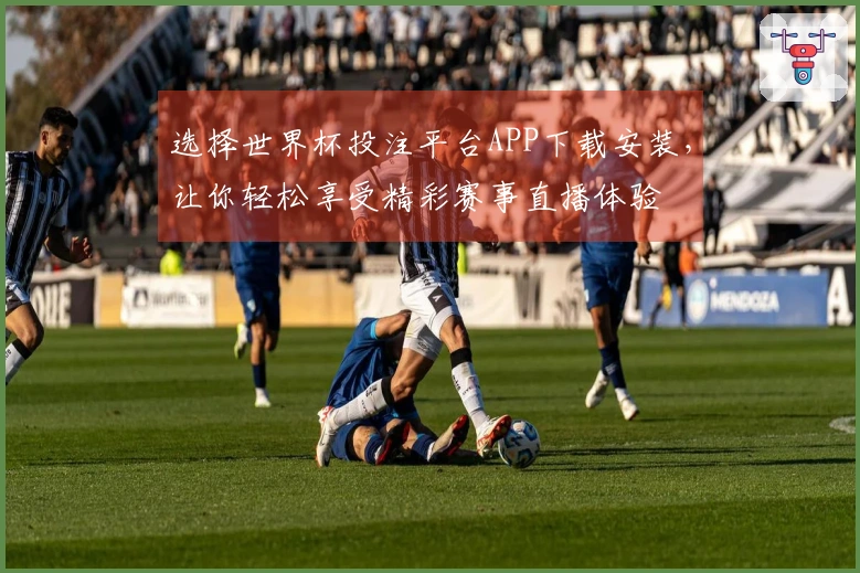 选择世界杯投注平台APP下载安装，让你轻松享受精彩赛事直播体验