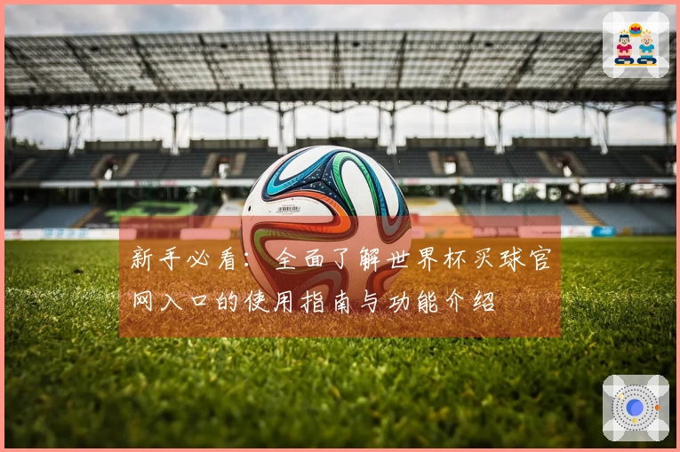 新手必看：全面了解世界杯买球官网入口的使用指南与功能介绍