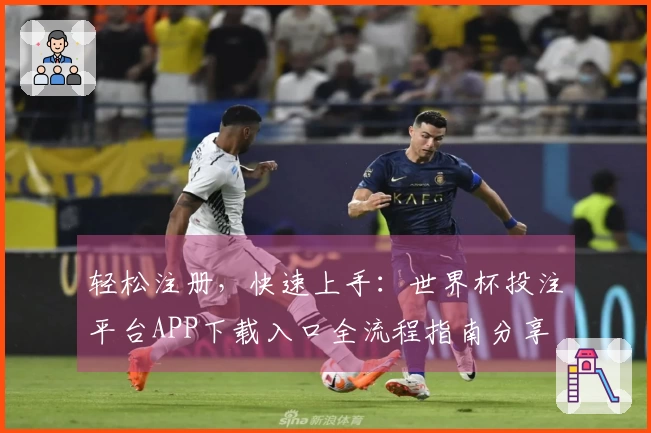 轻松注册，快速上手：世界杯投注平台APP下载入口全流程指南分享