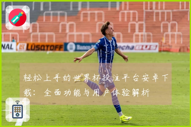 轻松上手的世界杯投注平台安卓下载：全面功能与用户体验解析