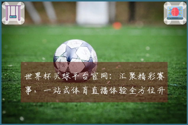 世界杯买球平台官网：汇聚精彩赛事，一站式体育直播体验全方位升级