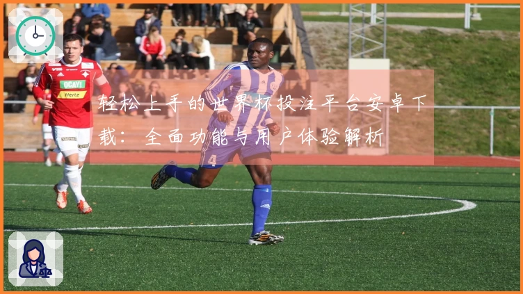 轻松上手的世界杯投注平台安卓下载：全面功能与用户体验解析